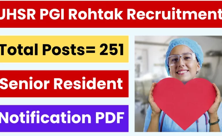 Rohtak PGI Senior Resident Recruitment 2025: Notification Out and Apply for 251 Posts